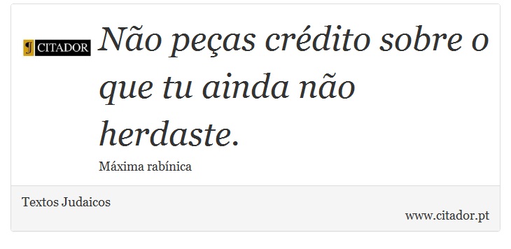 No peas crdito sobre o que tu ainda no herdaste. - Textos Judaicos - Frases