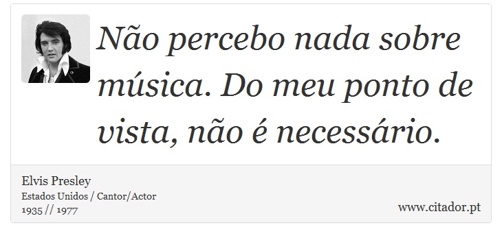 Não percebo nada sobre música. Do meu ponto de vista, não é necessário. - Elvis Presley - Frases
