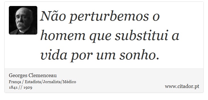 Não perturbemos o homem que substitui a vida por um sonho. - Georges Clemenceau - Frases