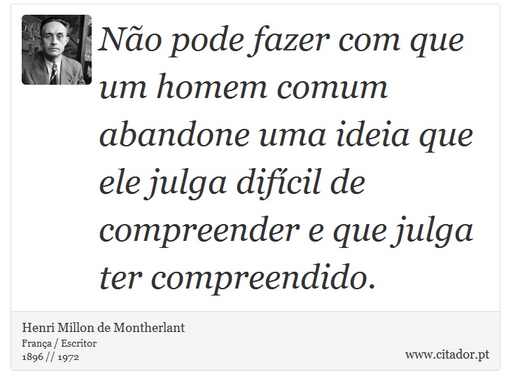 Não pode fazer com que um homem comum abandone uma ideia que ele julga difícil de compreender e que julga ter compreendido. - Henri Millon de Montherlant - Frases