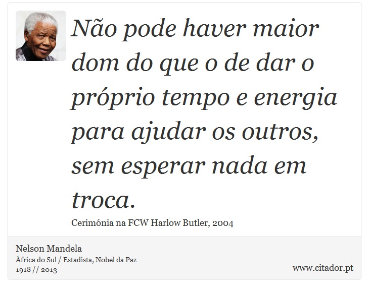 Não pode haver maior dom do que o de dar o próprio tempo e energia para ajudar os outros, sem esperar nada em troca. - Nelson Mandela - Frases