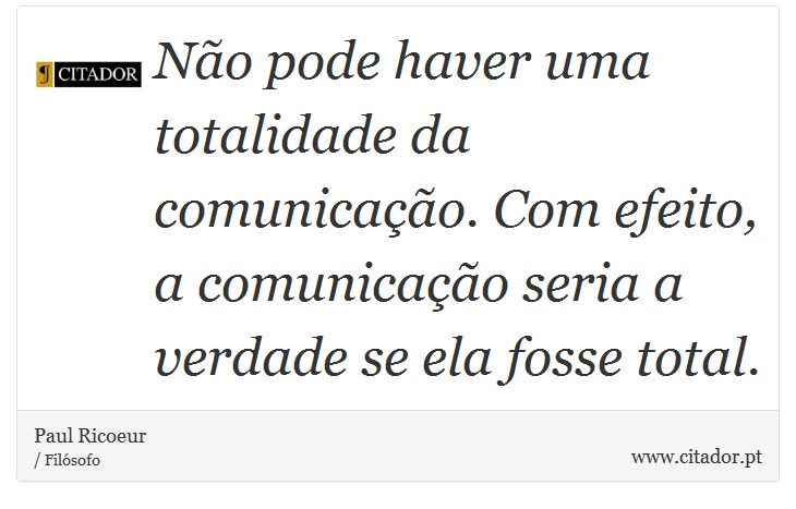 Não pode haver uma totalidade da comunicação. Com efeito, a comunicação seria a verdade se ela fosse total. - Paul Ricoeur - Frases