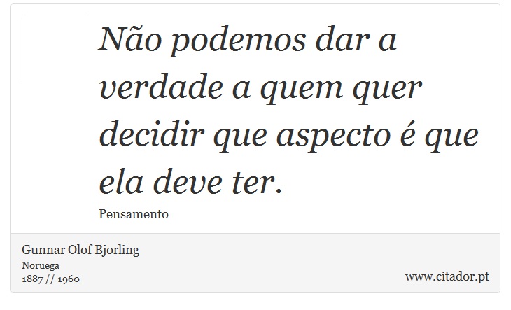 Não podemos dar a verdade a quem quer decidir que aspecto é que ela deve ter. - Gunnar Olof Bjorling - Frases
