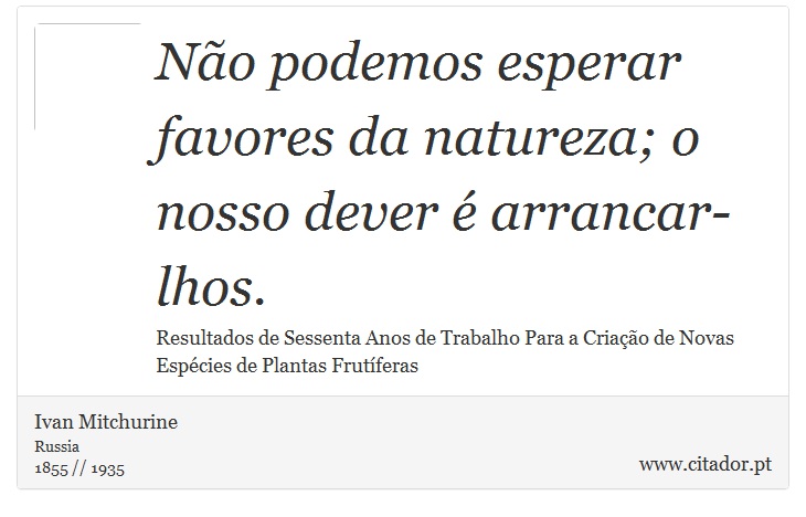 Não podemos esperar favores da natureza; o nosso dever é arrancar-lhos. - Ivan Mitchurine - Frases