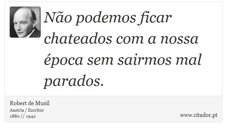 Não podemos ficar chateados com a nossa época sem sairmos mal parados. - Robert de Musil - Frases