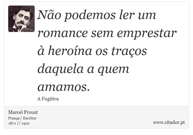 Não podemos ler um romance sem emprestar à heroína os traços daquela a quem amamos. - Marcel Proust - Frases