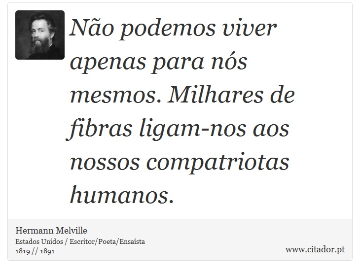 Não podemos viver apenas para nós mesmos. Milhares de fibras ligam-nos aos nossos compatriotas humanos. - Hermann Melville - Frases