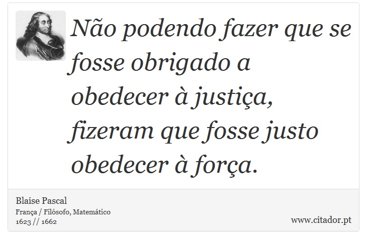 Não podendo fazer que se fosse obrigado a obedecer à justiça, fizeram que fosse justo obedecer à força. - Blaise Pascal - Frases