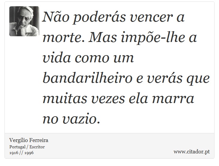 Não poderás vencer a morte. Mas impõe-lhe a vida como um bandarilheiro e verás que muitas vezes ela marra no vazio. - Vergílio Ferreira - Frases