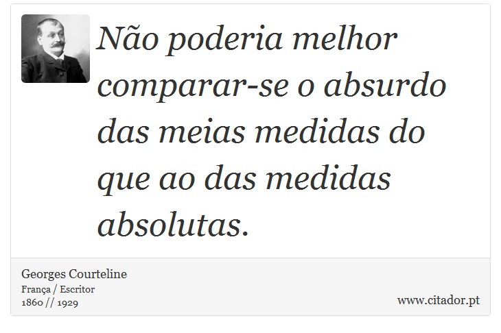 Não poderia melhor comparar-se o absurdo das meias medidas do que ao das medidas absolutas. - Georges Courteline - Frases