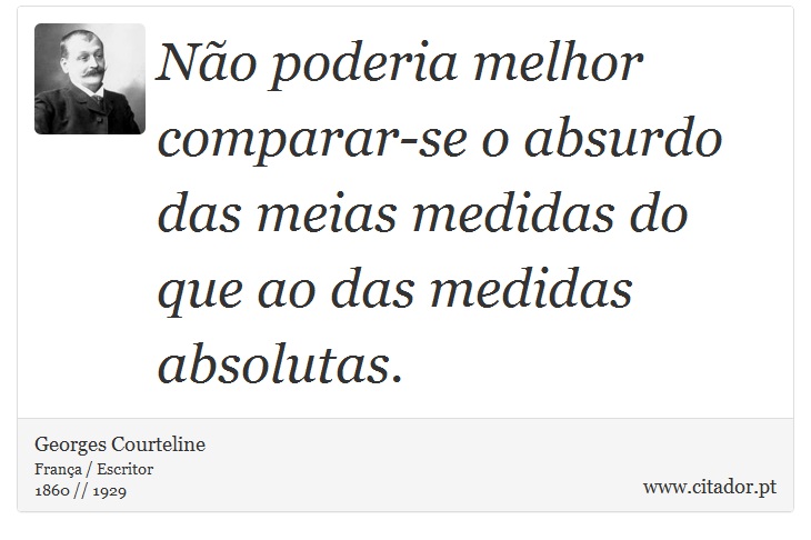 No poderia melhor comparar-se o absurdo das meias medidas do que ao das medidas absolutas. - Georges Courteline - Frases