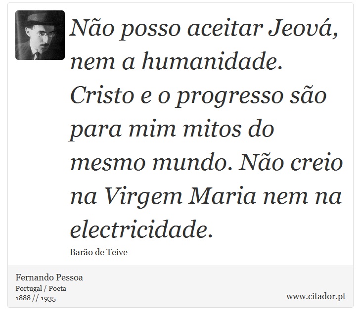 Não posso aceitar Jeová, nem a humanidade. Cristo e o progresso são para mim mitos do mesmo mundo. Não creio na Virgem Maria nem na electricidade. - Fernando Pessoa - Frases