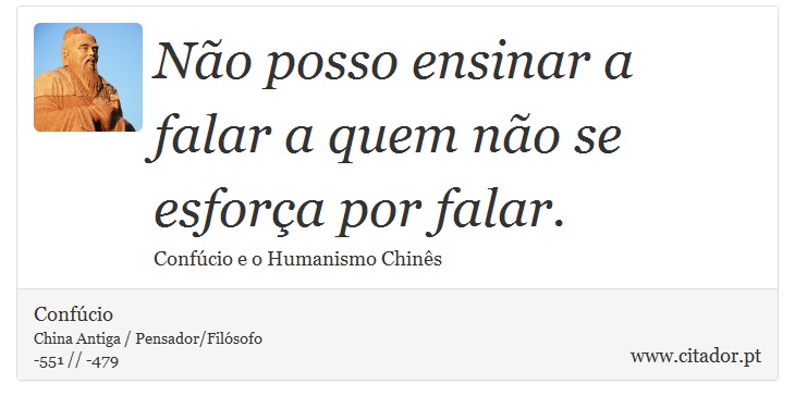 Não posso ensinar a falar a quem não se esforça por falar. - Confúcio - Frases