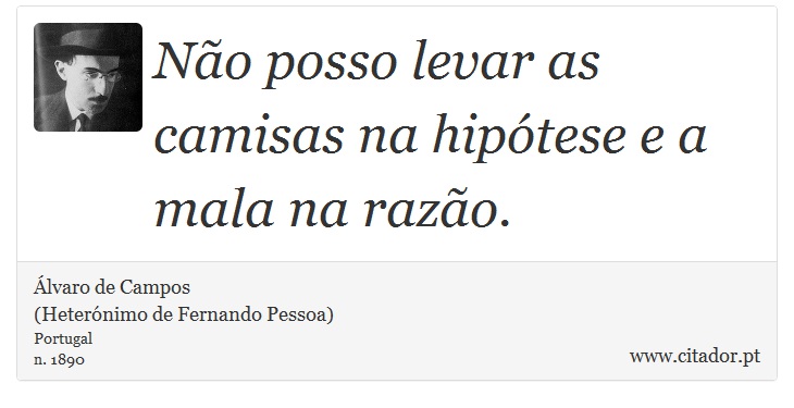 Não posso levar as camisas na hipótese e a mala na razão. - Álvaro de Campos<BR></B>(Heterónimo de Fernando Pessoa) - Frases