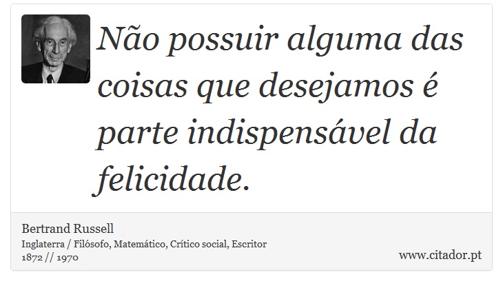 Não possuir alguma das coisas que desejamos é parte indispensável da felicidade. - Bertrand Russell - Frases