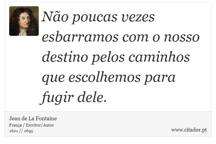 Não poucas vezes esbarramos com o nosso destino pelos caminhos que escolhemos para fugir dele. - Jean de La Fontaine - Frases