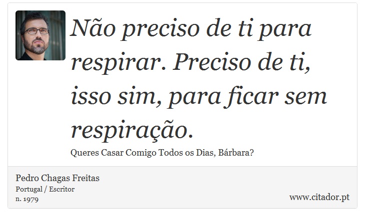 Não preciso de ti para respirar. Preciso de ti, isso sim, para ficar sem respiração. - Pedro Chagas Freitas - Frases