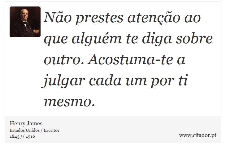 Não prestes atenção ao que alguém te diga sobre outro. Acostuma-te a julgar cada um por ti mesmo. - Henry James - Frases