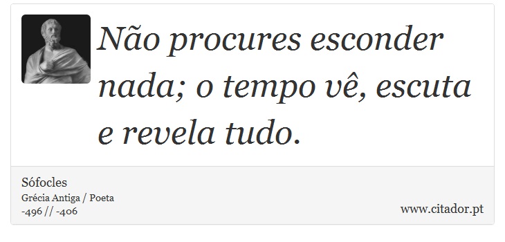 Não procures esconder nada; o tempo vê, escuta e revela tudo. - Sófocles - Frases
