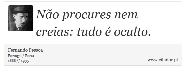 Não procures nem creias: tudo é oculto. - Fernando Pessoa - Frases