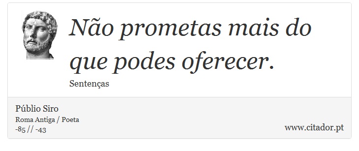 Não prometas mais do que podes oferecer. - Públio Siro - Frases