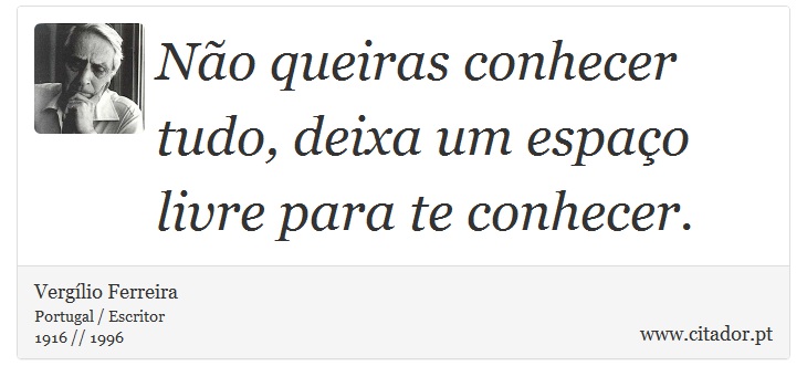 Não queiras conhecer tudo, deixa um espaço livre para te conhecer. - Vergílio Ferreira - Frases