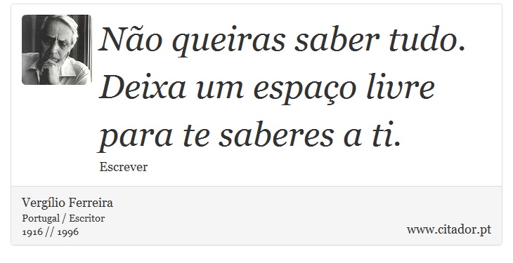 No queiras saber tudo. Deixa um espao livre para te saberes a ti. - Verglio Ferreira - Frases