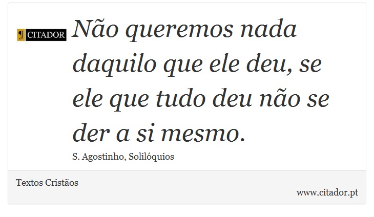 Não queremos nada daquilo que ele deu, se ele que tudo deu não se der a si mesmo. - Textos Cristãos - Frases