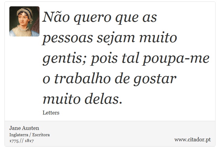 Não quero que as pessoas sejam muito gentis; pois tal poupa-me o trabalho de gostar muito delas. - Jane Austen - Frases