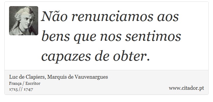 Não renunciamos aos bens que nos sentimos capazes de obter. - Luc de Clapiers, Marquis de Vauvenargues - Frases