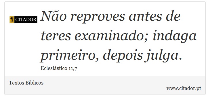 Não reproves antes de teres examinado; indaga primeiro, depois julga. - Textos Bíblicos - Frases