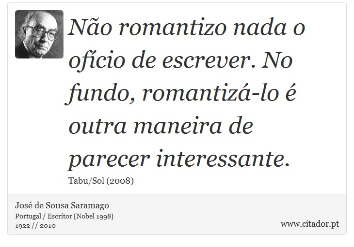 Não romantizo nada o ofício de escrever. No fundo, romantizá-lo é outra maneira de parecer interessante. - José Saramago - Frases