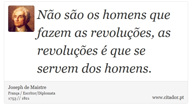 Não são os homens que fazem as revoluções, as revoluções é que se servem dos homens. - Joseph de Maistre - Frases