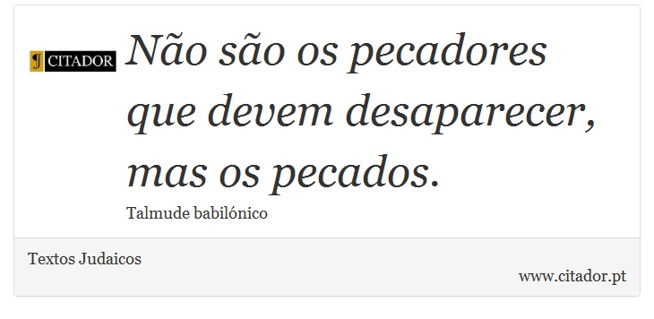 Não são os pecadores que devem desaparecer, mas os pecados. - Textos Judaicos - Frases