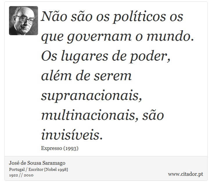 Não são os políticos os que governam o mundo. Os lugares de poder, além de serem supranacionais, multinacionais, são invisíveis. - José Saramago - Frases