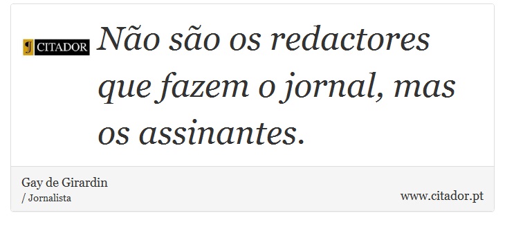 Não são os redactores que fazem o jornal, mas os assinantes. - Gay de Girardin - Frases
