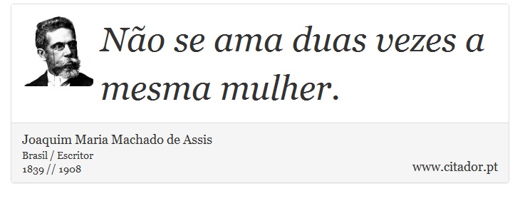 Não se ama duas vezes a mesma mulher. - Joaquim Maria Machado de Assis - Frases