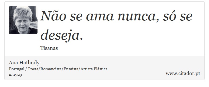 Não se ama nunca, só se deseja. - Ana Hatherly - Frases