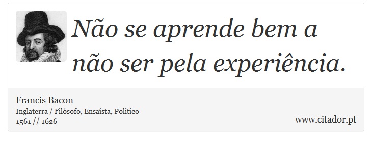 Não se aprende bem a não ser pela experiência. - Francis Bacon - Frases