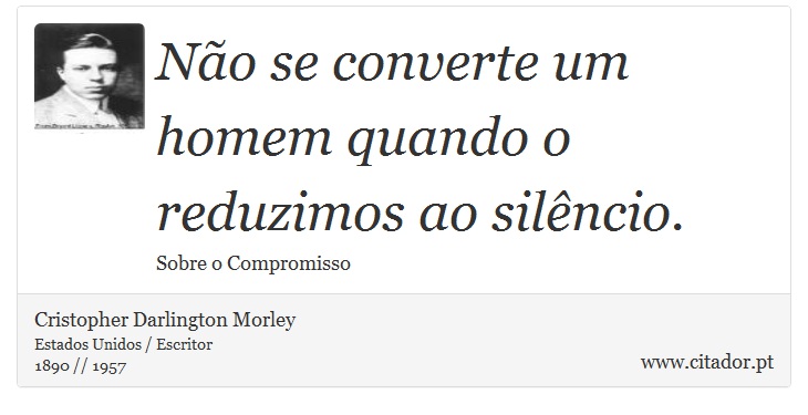 Não se converte um homem quando o reduzimos ao silêncio. - Cristopher Darlington Morley - Frases