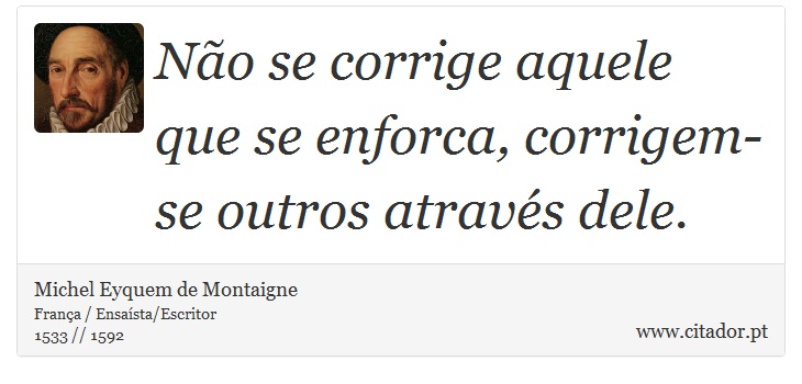 Não se corrige aquele que se enforca, corrigem-se outros através dele. - Michel Eyquem de Montaigne - Frases