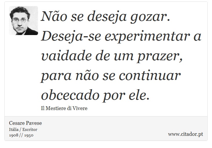 Não se deseja gozar. Deseja-se experimentar a vaidade de um prazer, para não se continuar obcecado por ele. - Cesare Pavese - Frases