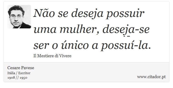 Não se deseja possuir uma mulher, deseja-se ser o único a possuí-la. - Cesare Pavese - Frases
