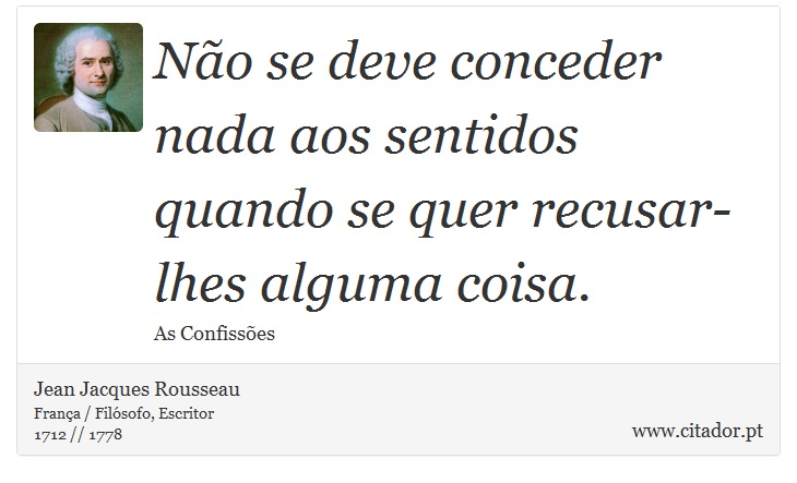 Não se deve conceder nada aos sentidos quando se quer recusar-lhes alguma coisa. - Jean Jacques Rousseau - Frases