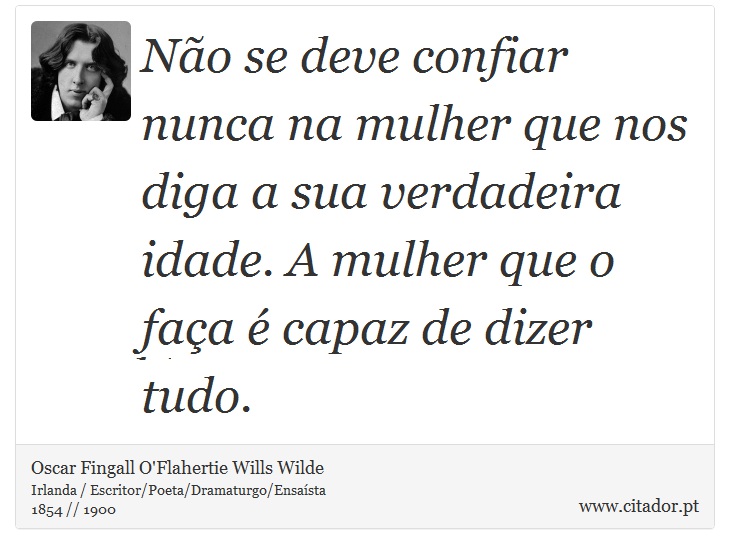 Não se deve confiar nunca na mulher que nos diga a sua verdadeira idade. A mulher que o faça é capaz de dizer tudo. - Oscar Fingall O'Flahertie Wills Wilde - Frases