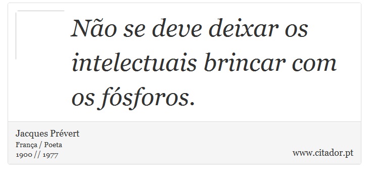 Não se deve deixar os intelectuais brincar com os fósforos. - Jacques Prévert - Frases