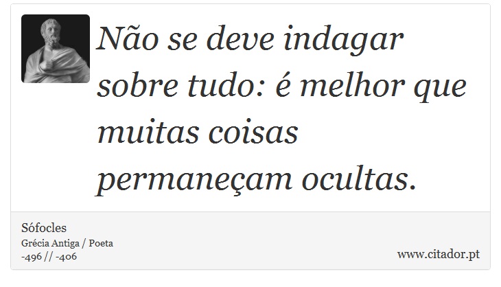 Não se deve indagar sobre tudo: é melhor que muitas coisas permaneçam ocultas. - Sófocles - Frases