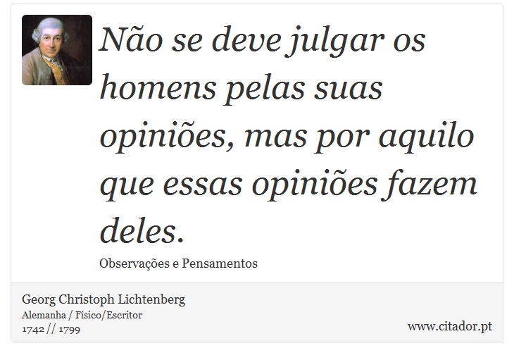 Não se deve julgar os homens pelas suas opiniões, mas por aquilo que essas opiniões fazem deles. - Georg Christoph Lichtenberg - Frases