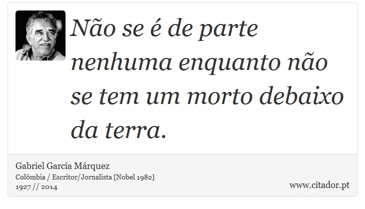 Não se é de parte nenhuma enquanto não se tem um morto debaixo da terra. - Gabriel García Márquez - Frases