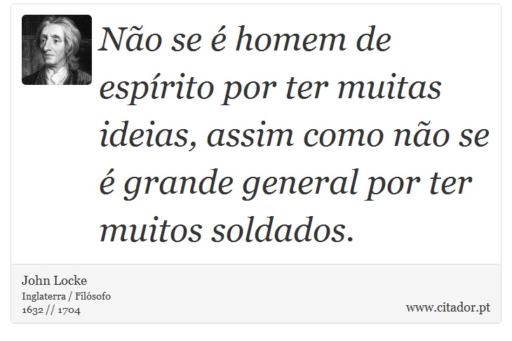 Não se é homem de espírito por ter muitas ideias, assim como não se é grande general por ter muitos soldados. - John Locke - Frases